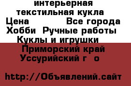 интерьерная текстильная кукла › Цена ­ 2 500 - Все города Хобби. Ручные работы » Куклы и игрушки   . Приморский край,Уссурийский г. о. 